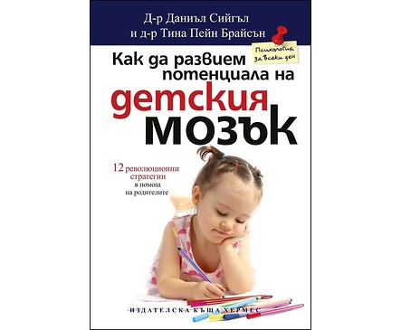 Как да развием потенциала на детския мозък от Д р Даниъл Сийгъл и д р Тина Пейн Брайсън